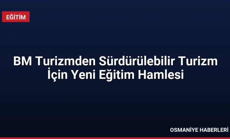 BM Turizmden Sürdürülebilir Turizm İçin Yeni Eğitim Hamlesi