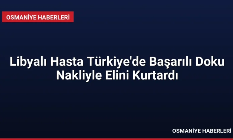 Libyalı Hasta Türkiye'de Başarılı Doku Nakliyle Elini Kurtardı