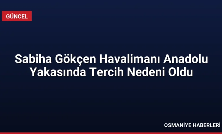Sabiha Gökçen Havalimanı Anadolu Yakasında Tercih Nedeni Oldu