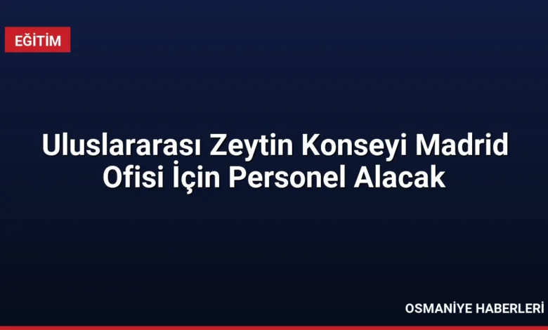Uluslararası Zeytin Konseyi Madrid Ofisi İçin Personel Alacak