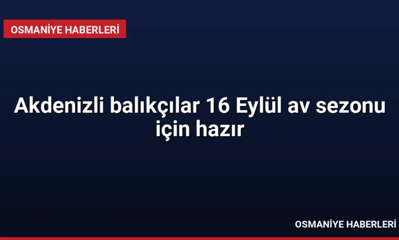 Akdenizli balıkçılar 16 Eylül av sezonu için hazır