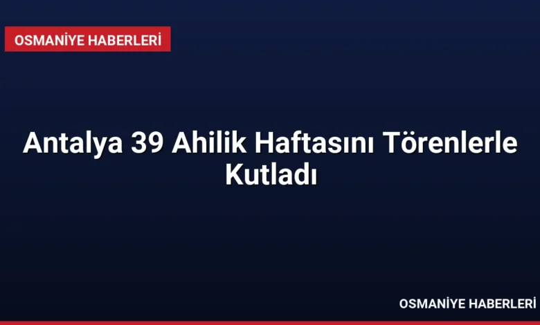Antalya 39 Ahilik Haftasını Törenlerle Kutladı