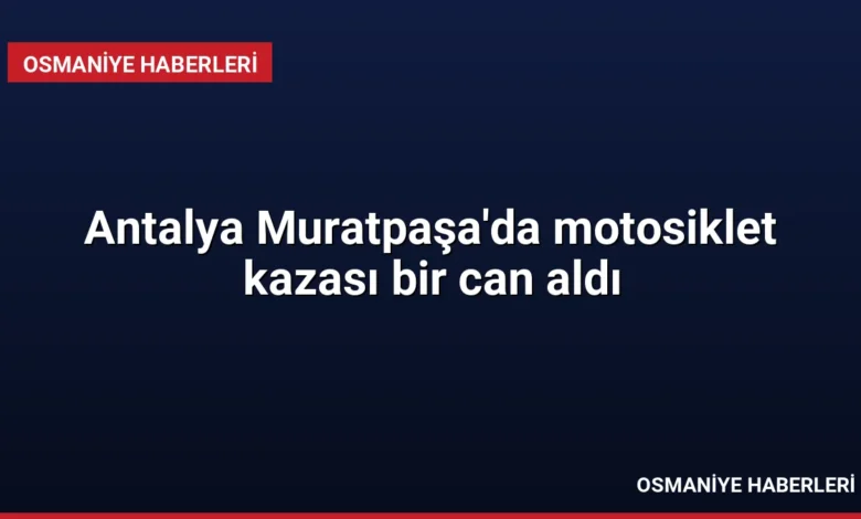 Antalya Muratpaşa'da motosiklet kazası bir can aldı