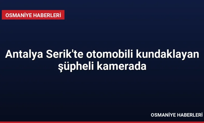 Antalya Serik'te otomobili kundaklayan şüpheli kamerada