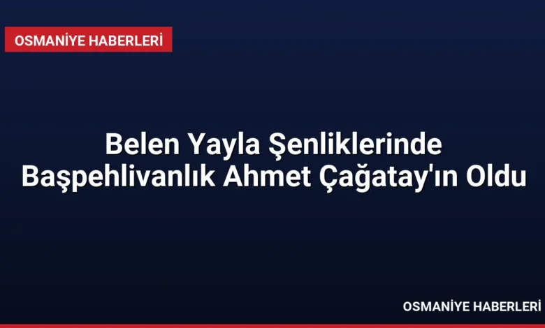 Belen Yayla Şenliklerinde Başpehlivanlık Ahmet Çağatay'ın Oldu