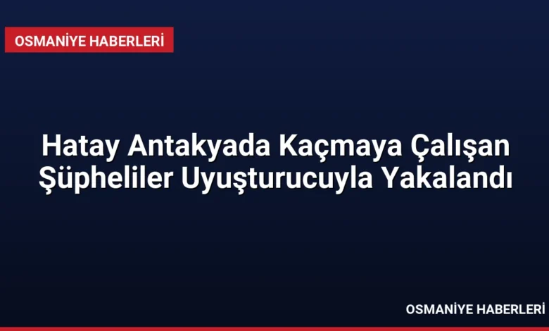 Hatay Antakyada Kaçmaya Çalışan Şüpheliler Uyuşturucuyla Yakalandı