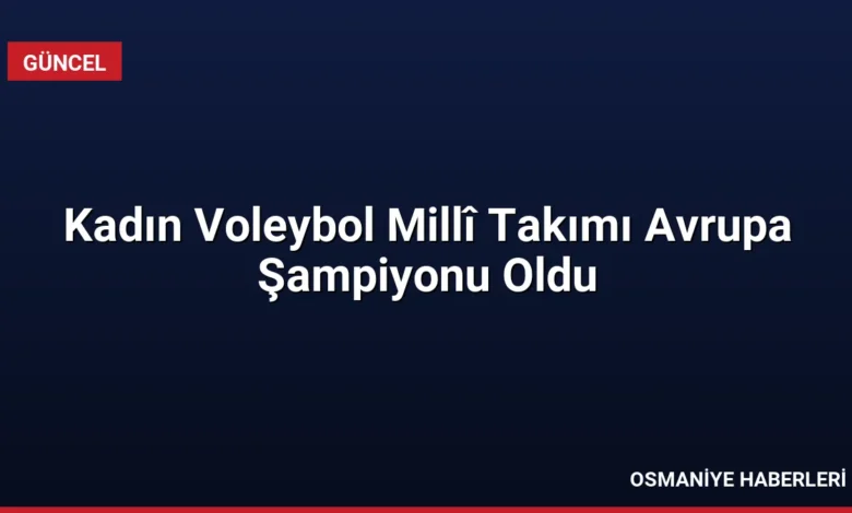 Kadın Voleybol Millî Takımı Avrupa Şampiyonu Oldu