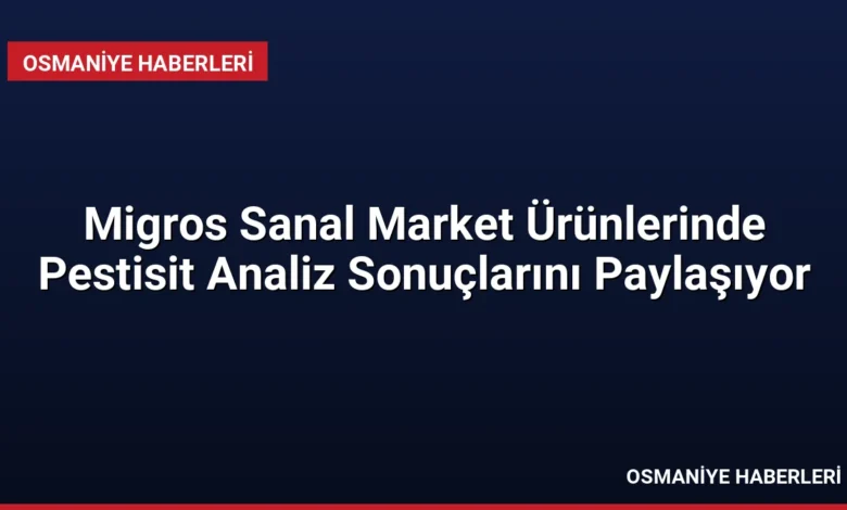 Migros Sanal Market Ürünlerinde Pestisit Analiz Sonuçlarını Paylaşıyor