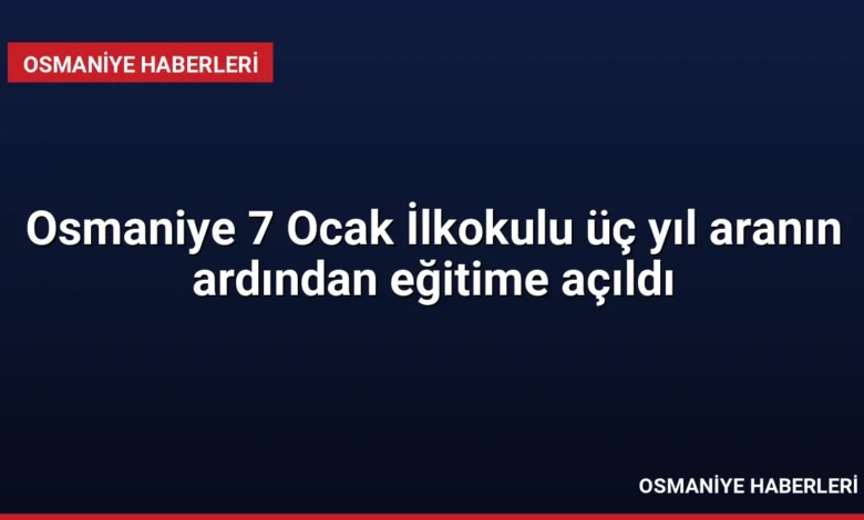 Osmaniye 7 Ocak İlkokulu üç yıl aranın ardından eğitime açıldı