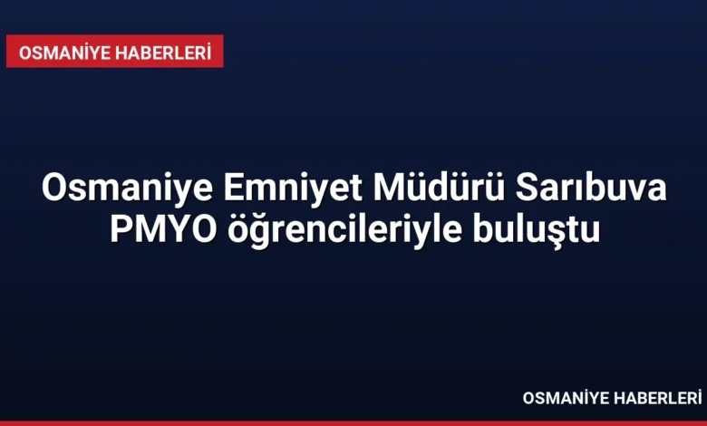 Osmaniye Emniyet Müdürü Sarıbuva PMYO öğrencileriyle buluştu