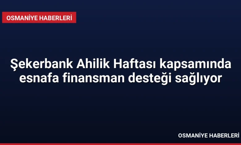 Şekerbank Ahilik Haftası kapsamında esnafa finansman desteği sağlıyor