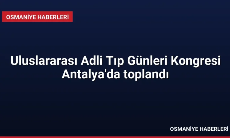 Uluslararası Adli Tıp Günleri Kongresi Antalya'da toplandı