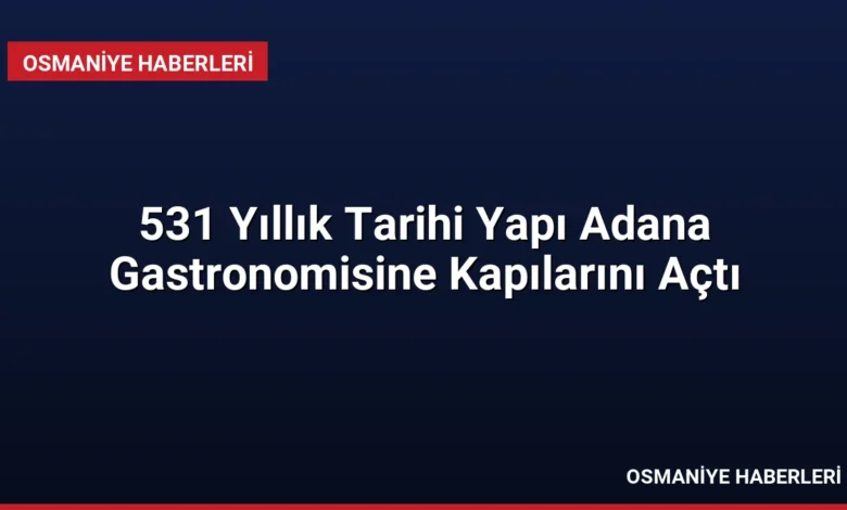 531 Yıllık Tarihi Yapı Adana Gastronomisine Kapılarını Açtı