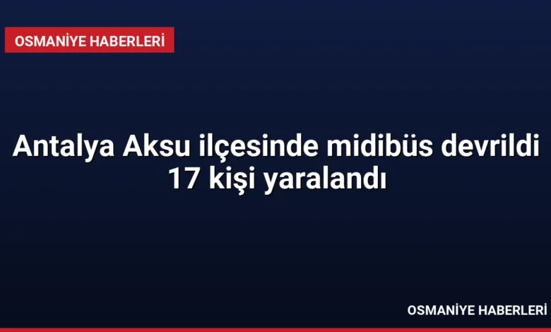 Antalya Aksu ilçesinde midibüs devrildi 17 kişi yaralandı
