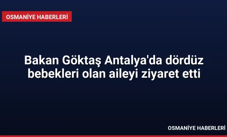 Bakan Göktaş Antalya'da dördüz bebekleri olan aileyi ziyaret etti