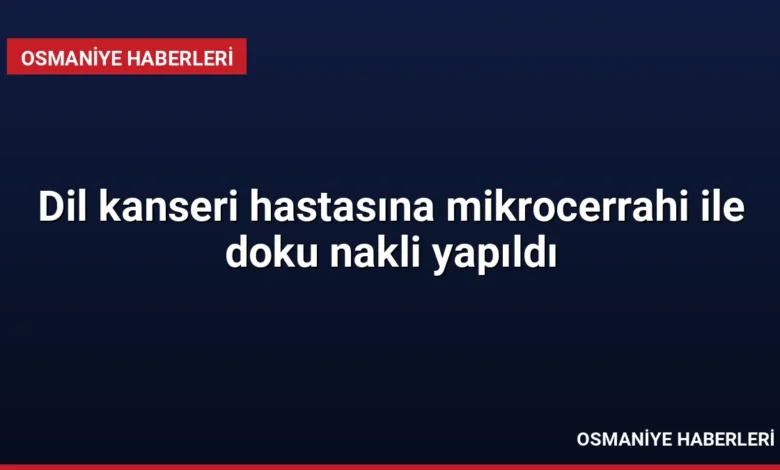 Dil kanseri hastasına mikrocerrahi ile doku nakli yapıldı