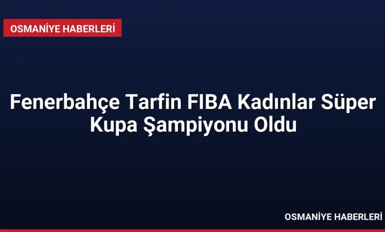Fenerbahçe Tarfin FIBA Kadınlar Süper Kupa Şampiyonu Oldu
