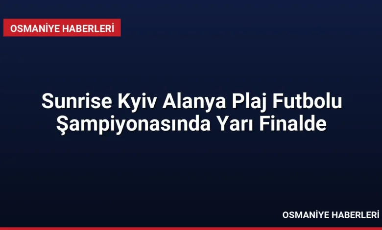 Sunrise Kyiv Alanya Plaj Futbolu Şampiyonasında Yarı Finalde